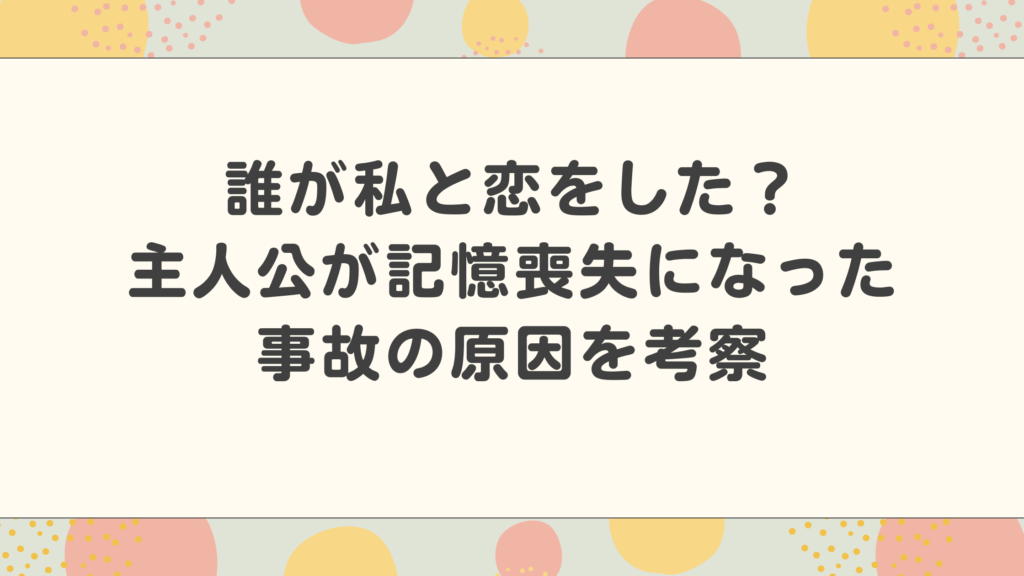 くるり～誰が私と恋をした？～主人公まことが記憶喪失になった事故の原因を考察