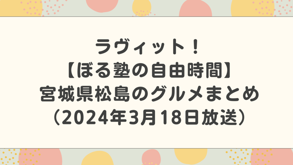 【ラヴィット！ぼる塾の自由時間】宮城県松島のグルメ店はどこ？情報まとめ