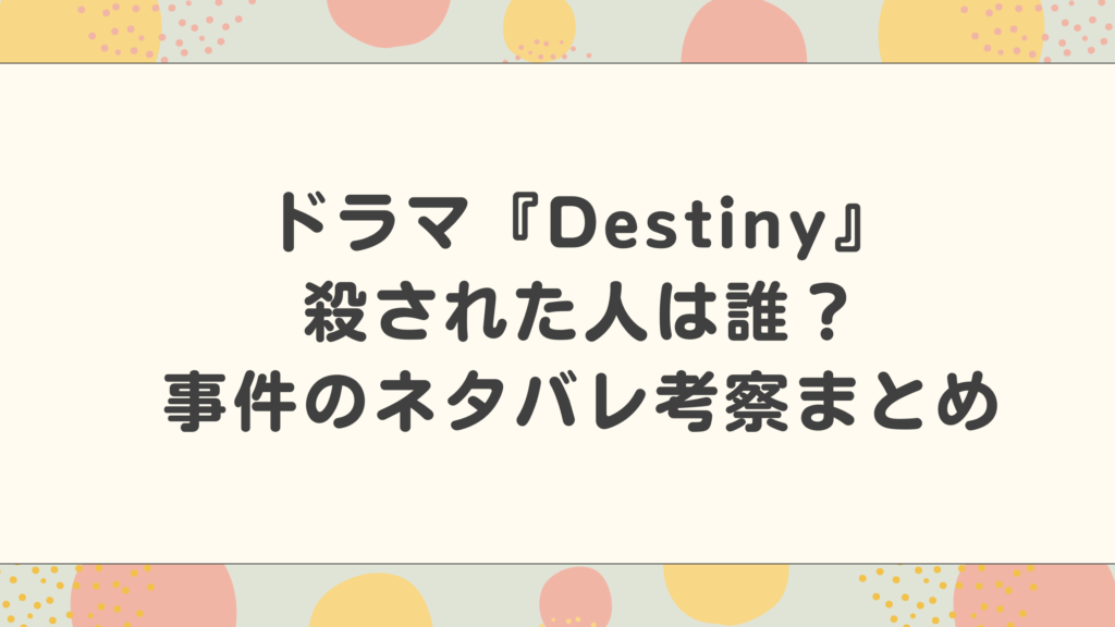 ドラマ『Destiny』殺された人は誰？事件のネタバレ考察まとめ