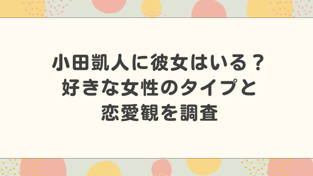 小田凱人（おだときと）に彼女はいる？好きな女性のタイプと恋愛観を調査