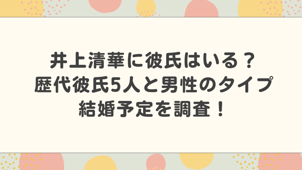 井上清華に彼氏はいる？歴代彼氏5人と好きな男性のタイプや結婚予定を調査！