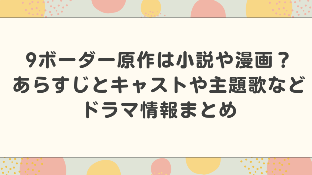 9ボーダー原作は小説や漫画？あらすじとキャストや主題歌などドラマ情報まとめ