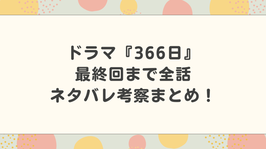 ドラマ『366日』最終回まで全話ネタバレ考察まとめ！HY楽曲通りの展開？