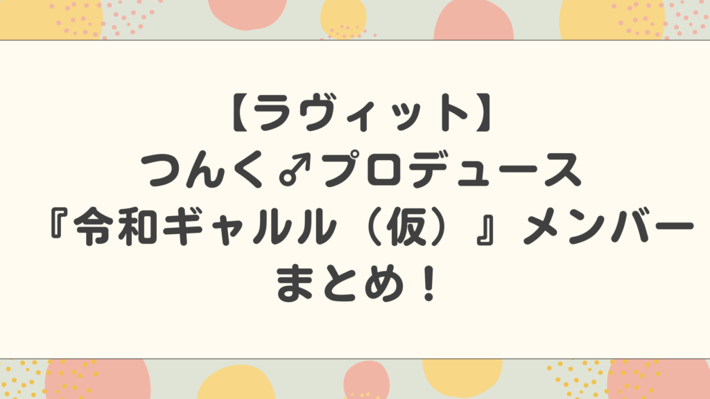 【ラヴィットつんく♂プロデュース】令和ギャルル（仮）のメンバーまとめ！候補者25人