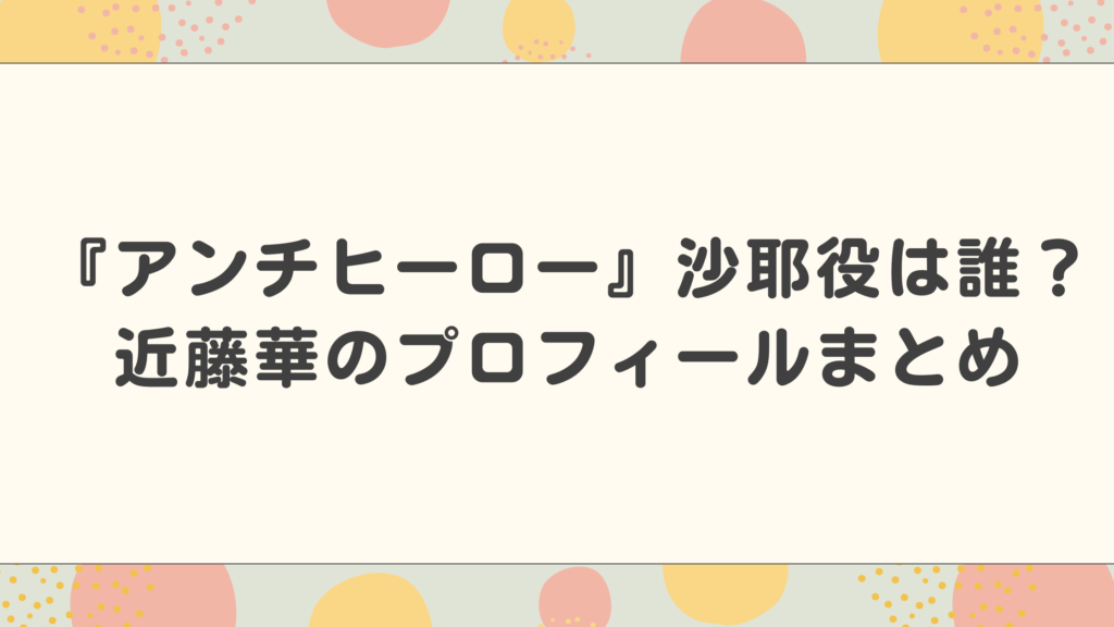 『アンチヒーロー』沙耶役は誰？近藤華のプロフィールまとめ
