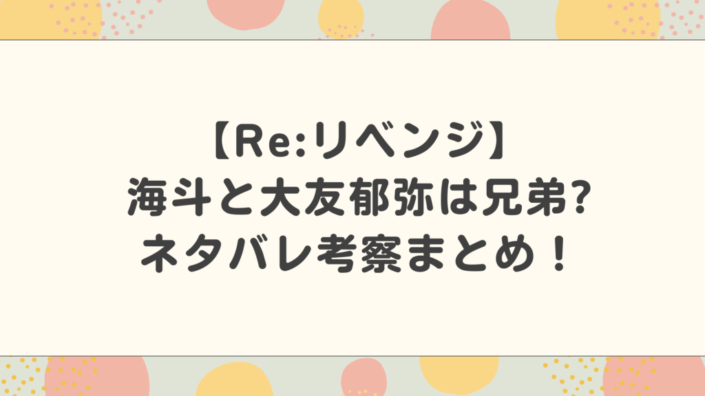 【Re:リベンジ】海斗と大友郁弥は兄弟なのかネタバレ考察まとめ！赤楚衛二と錦戸亮のバトルが話題！