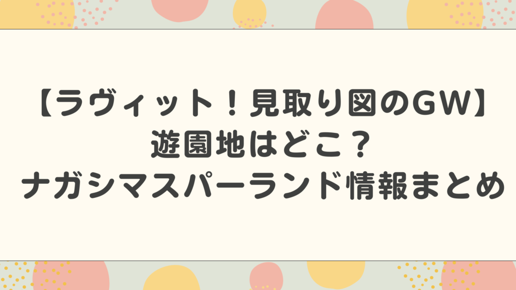 【ラヴィット！見取り図のGW】遊園地はどこ？ナガシマスパーランド情報まとめ