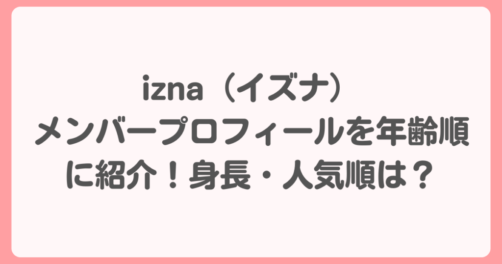 izna（イズナ）メンバープロフィールを年齢順に紹介！身長・人気順は？