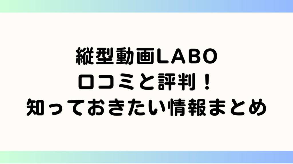 縦型動画LABO口コミと評判！利用前に知っておきたい情報まとめ