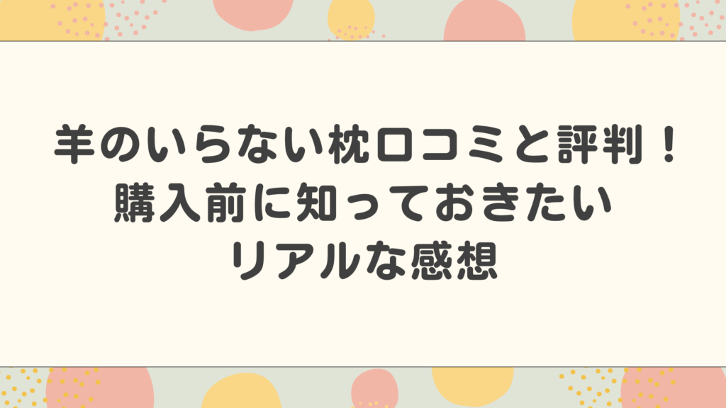 ヒツジのいらない枕口コミと評判！購入前に知っておきたいリアルな感想