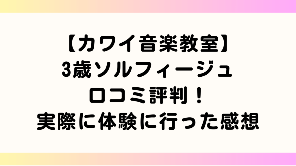【カワイ音楽教室】3歳ソルフィージュへ実際に体験に行った感想