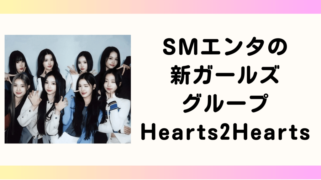 SMエンタの新ガールズグループHearts2Hearts！読み方やデビュー日を徹底解説